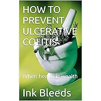 HOW TO PREVENT ULCERATIVE COLITIS: When health is wealth HOW TO PREVENT ULCERATIVE COLITIS: When health is wealth Kindle