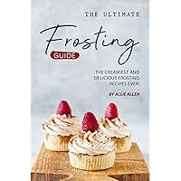 The Ultimate Frosting Guide: The Creamiest and Delicious Frosting Recipes Ever! The Ultimate Frosting Guide: The Creamiest and Delicious Frosting Recipes Ever! Kindle Paperback