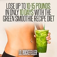 Lose up to 10-15 Pounds in Only 10 Days with the Green Smoothie Recipe Diet Lose up to 10-15 Pounds in Only 10 Days with the Green Smoothie Recipe Diet Audible Audiobook