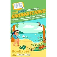 HowExpert Guide to Birdwatching: 101 Tips to Learn How to Birdwatch, Identify Birds, and Become a Better Birdwatcher