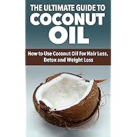 Coconut Oil: The Ultimate Guide to Coconut Oil- How to Use Coconut Oil For Hair Loss, Detox and Weight Loss (Coconut Oil, Hair Loss) Coconut Oil: The Ultimate Guide to Coconut Oil- How to Use Coconut Oil For Hair Loss, Detox and Weight Loss (Coconut Oil, Hair Loss) Kindle