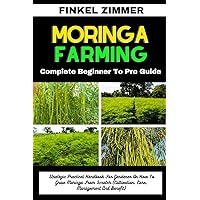 MORINGA FARMING: Complete Beginner To Pro Guide : Strategic Practical Handbook For Gardener On How To Grow Moringa From Scratch (Cultivation, Care, Management And Benefit) MORINGA FARMING: Complete Beginner To Pro Guide : Strategic Practical Handbook For Gardener On How To Grow Moringa From Scratch (Cultivation, Care, Management And Benefit) Kindle Paperback