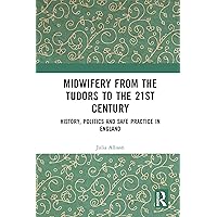 Midwifery from the Tudors to the 21st Century: History, Politics and Safe Practice in England Midwifery from the Tudors to the 21st Century: History, Politics and Safe Practice in England Kindle Hardcover Paperback