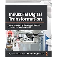 Industrial Digital Transformation: Accelerate digital transformation with business optimization, AI, and Industry 4.0 Industrial Digital Transformation: Accelerate digital transformation with business optimization, AI, and Industry 4.0 Kindle Paperback