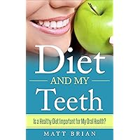 Diet and My Teeth: Is a Healthy Diet Important for My Oral Health? Diet and My Teeth: Is a Healthy Diet Important for My Oral Health? Kindle Paperback