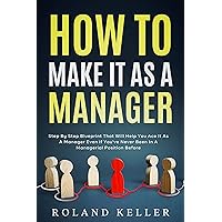 How to Make It as a Manager: Step By Step Blueprint That Will Help You Ace It as a Manager Even If You've Never Been in a Managerial Position Before How to Make It as a Manager: Step By Step Blueprint That Will Help You Ace It as a Manager Even If You've Never Been in a Managerial Position Before Kindle Hardcover Paperback