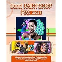 Corel PaintShop Pro 2023: A Comprehensive Guide to Expert Techniques, Tips, and Tricks for Perfecting Your Digital Artistry and Photo Editing Skills Corel PaintShop Pro 2023: A Comprehensive Guide to Expert Techniques, Tips, and Tricks for Perfecting Your Digital Artistry and Photo Editing Skills Kindle Hardcover Paperback