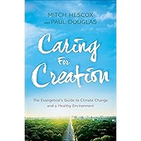 Caring for Creation: The Evangelical's Guide to Climate Change and a Healthy Environment Caring for Creation: The Evangelical's Guide to Climate Change and a Healthy Environment Paperback Kindle