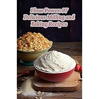 Flour Power: 97 Delicious Milling and Baking Recipes Flour Power: 97 Delicious Milling and Baking Recipes Kindle Paperback