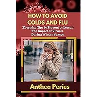 How To Avoid Colds and Flu : Everyday Tips to Prevent or Lessen The Impact of Viruses During Winter Season (Health and Eating Disorders) How To Avoid Colds and Flu : Everyday Tips to Prevent or Lessen The Impact of Viruses During Winter Season (Health and Eating Disorders) Kindle Audible Audiobook