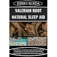 VALERIAN ROOT NATURAL SLEEP AID: Sweet Dreams Await, The Complete Guide To Achieving Quality Hypnotics And Improving Overall Well-Being, Proven Strategies And Remedies For Deep, Restorative Rest VALERIAN ROOT NATURAL SLEEP AID: Sweet Dreams Await, The Complete Guide To Achieving Quality Hypnotics And Improving Overall Well-Being, Proven Strategies And Remedies For Deep, Restorative Rest Kindle Paperback