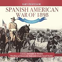 Spanish American War of 1898 - History for Kids - Causes, Surrender & Treaties Timelines of History for Kids 6th Grade Social Studies Spanish American War of 1898 - History for Kids - Causes, Surrender & Treaties Timelines of History for Kids 6th Grade Social Studies Paperback Kindle Audible Audiobook