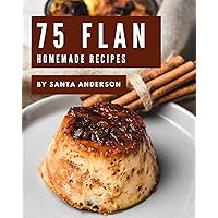 75 Homemade Flan Recipes: A Flan Cookbook for All Generation 75 Homemade Flan Recipes: A Flan Cookbook for All Generation Kindle Paperback