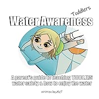 Water Awareness Toddlers A Parent's Guide To Teaching TODDLERS Water Safety and How To Enjoy The Water: For Parents and Swimming Teachers of Toddlers 18-36 ... Series (Water Awareness for Infants Book 3)