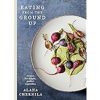 Eating from the Ground Up: Recipes for Simple, Perfect Vegetables: A Cookbook