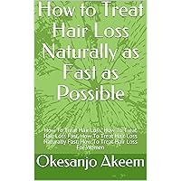 How to Treat Hair Loss Naturally as Fast as Possible: How To Treat Hair Loss, How To Treat Hair Loss Fast, How To Treat Hair Loss Naturally Fast, How To Treat Hair Loss For Women How to Treat Hair Loss Naturally as Fast as Possible: How To Treat Hair Loss, How To Treat Hair Loss Fast, How To Treat Hair Loss Naturally Fast, How To Treat Hair Loss For Women Kindle Paperback
