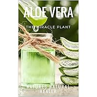 Aloe Vera - The Miracle Plant: Natures Natural Healer
