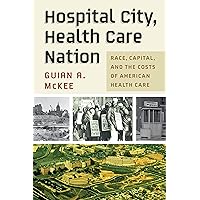 Hospital City, Health Care Nation: Race, Capital, and the Costs of American Health Care (Politics and Culture in Modern America) Hospital City, Health Care Nation: Race, Capital, and the Costs of American Health Care (Politics and Culture in Modern America) Kindle Hardcover