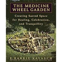 The Medicine Wheel Garden: Creating Sacred Space for Healing, Celebration, and Tranquillity The Medicine Wheel Garden: Creating Sacred Space for Healing, Celebration, and Tranquillity Paperback Kindle