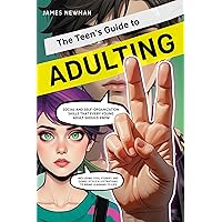 The Teen's Guide to Adulting: Social and Self-Organization Skills That Every Young Adult Should Know
