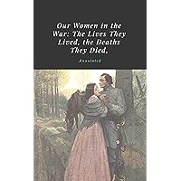 Our Women in the War: The Lives They Lived, the Deaths they Died, Annotated Our Women in the War: The Lives They Lived, the Deaths they Died, Annotated Kindle Paperback