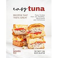 Easy Tuna Recipes that Taste Great: Tuna Dishes that are Healthy, Nutritious and Delicious (The Tasty Tuna Recipe Collection) Easy Tuna Recipes that Taste Great: Tuna Dishes that are Healthy, Nutritious and Delicious (The Tasty Tuna Recipe Collection) Kindle Paperback
