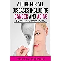 A Cure For All Diseases Including Cancer And Aging: Book II: A Cure for Aging (Anti Aging Bestseller 2) A Cure For All Diseases Including Cancer And Aging: Book II: A Cure for Aging (Anti Aging Bestseller 2) Kindle Paperback