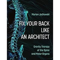 FIX YOUR BACK LIKE AN ARCHITECT: Gravity Therapy of the Spine and Motor Organs