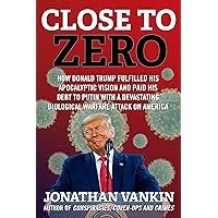 Close To Zero: How Donald Trump fulfilled his apocalyptic vision and paid his debt to Putin with a devastating biological warfare attack on America Close To Zero: How Donald Trump fulfilled his apocalyptic vision and paid his debt to Putin with a devastating biological warfare attack on America Kindle Hardcover Paperback