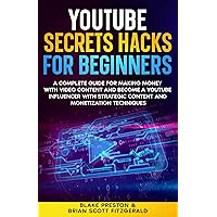 YouTube Secrets Hacks for Beginners: A Complete Guide for Making Money with Video Content and Become a YouTube Influencer with Strategic Content and Monetization ... Techniques (How To Make Money Book 18)