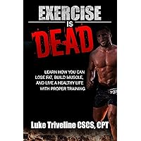 Exercise is Dead: Learn How You Can Lose Fat, Build Muscle, and Live a Healthy Life With Proper Training. (Fitness, Diet, Weight Loss, Exercise, Muscle Gain) Exercise is Dead: Learn How You Can Lose Fat, Build Muscle, and Live a Healthy Life With Proper Training. (Fitness, Diet, Weight Loss, Exercise, Muscle Gain) Kindle Paperback