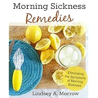 Morning Sickness Remedies: Eliminating the Symptoms of Morning Sickness Morning Sickness Remedies: Eliminating the Symptoms of Morning Sickness Kindle