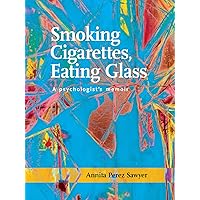 Smoking Cigarettes, Eating Glass: A Psychologist's Memoir (SFWP Literary Awards) Smoking Cigarettes, Eating Glass: A Psychologist's Memoir (SFWP Literary Awards) Kindle Audible Audiobook Paperback
