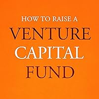 How to Raise a Venture Capital Fund: The Essential Guide on Fundraising and Understanding Limited Partners How to Raise a Venture Capital Fund: The Essential Guide on Fundraising and Understanding Limited Partners Audible Audiobook Paperback Kindle Hardcover