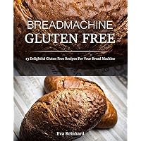 Bread Machine Gluten Free: 13 Delightful Gluten Free Recipes For Your Bread Machine
