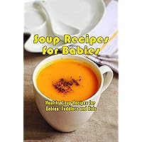 Soup Recipes for Babies: Healthy Soup Recipes for Babies, Toddlers and Kids: Nutritious and Yummy Baby Soup Recipes Book Soup Recipes for Babies: Healthy Soup Recipes for Babies, Toddlers and Kids: Nutritious and Yummy Baby Soup Recipes Book Kindle Paperback