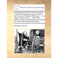 An essay of the true nature and due method of treating the gout, written for the use of Richard Tennison, ... By Geo. Cheyne, M.D. ... The ninth ... and enlarg'd to more than double the former.