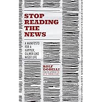 Stop Reading the News: A Manifesto for a Happier, Calmer and Wiser Life Stop Reading the News: A Manifesto for a Happier, Calmer and Wiser Life Paperback Hardcover
