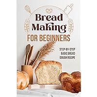 Bread Making for Beginners: Step-By-Step Basic Bread Dough Recipe : Baking Breads Bread Making for Beginners: Step-By-Step Basic Bread Dough Recipe : Baking Breads Kindle Paperback