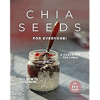 Chia Seeds for Everyone!: A Cookbook Teaching You How to Use Them! Chia Seeds for Everyone!: A Cookbook Teaching You How to Use Them! Kindle Paperback