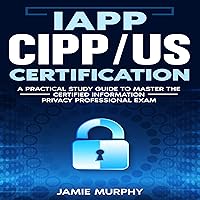 IAPP CIPP/US Certification: A Practical Study Guide to Master the Certified Information Privacy Professional Exam IAPP CIPP/US Certification: A Practical Study Guide to Master the Certified Information Privacy Professional Exam Audible Audiobook Kindle Paperback