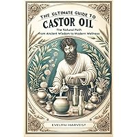 The Ultimate Guide to Castor Oil: The Natural Path from Ancient Wisdom to Modern Wellness The Ultimate Guide to Castor Oil: The Natural Path from Ancient Wisdom to Modern Wellness Paperback Kindle
