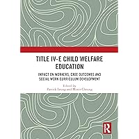 Title IV-E Child Welfare Education: Impact on Workers, Case Outcomes and Social Work Curriculum Development Title IV-E Child Welfare Education: Impact on Workers, Case Outcomes and Social Work Curriculum Development Kindle Hardcover Paperback