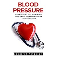 Blood Pressure: Blood Pressure Solution - How To Reduce Hypertension Without Medication Using Just Natural Remedies (Natural Remedies, Blood Pressure, Hypertension) Blood Pressure: Blood Pressure Solution - How To Reduce Hypertension Without Medication Using Just Natural Remedies (Natural Remedies, Blood Pressure, Hypertension) Kindle