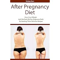 After Pregnancy Diet: How I Lost Weight and Got Back My Pre-Pregnancy Body By Cooking These Delicious Recipes After Pregnancy Diet: How I Lost Weight and Got Back My Pre-Pregnancy Body By Cooking These Delicious Recipes Kindle