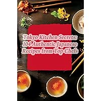 Tokyo Kitchen Secrets: 104 Authentic Japanese Recipes from Top Chefs Tokyo Kitchen Secrets: 104 Authentic Japanese Recipes from Top Chefs Kindle Paperback