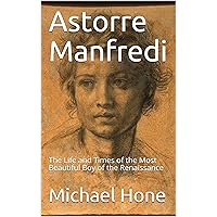 Astorre Manfredi: The Life and Times of the Most Beautiful Boy of the Renaissance Astorre Manfredi: The Life and Times of the Most Beautiful Boy of the Renaissance Kindle Paperback
