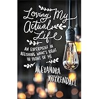 Loving My Actual Life: An Experiment in Relishing What's Right in Front of Me Loving My Actual Life: An Experiment in Relishing What's Right in Front of Me Paperback Audible Audiobook Kindle Audio CD