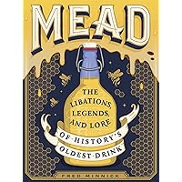 Mead: The Libations, Legends, and Lore of History's Oldest Drink Mead: The Libations, Legends, and Lore of History's Oldest Drink Hardcover Kindle