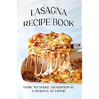 Lasagna Recipe Book: How To Make Traditional Lasagna At Home: How To Make And Cook Lasagnas